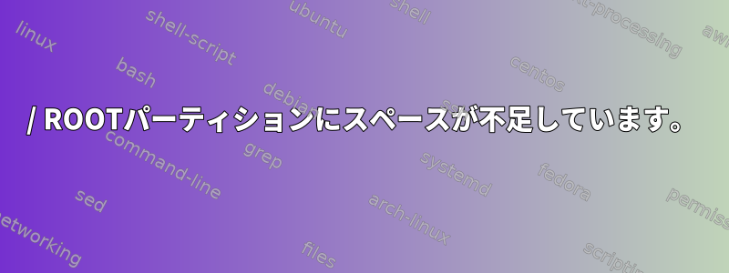 / ROOTパーティションにスペースが不足しています。