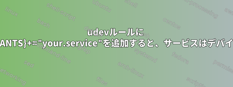 udevルールに "ENV{SYSTEMD_WANTS}+="your.service"を追加すると、サービスはデバイスを待機しますか？