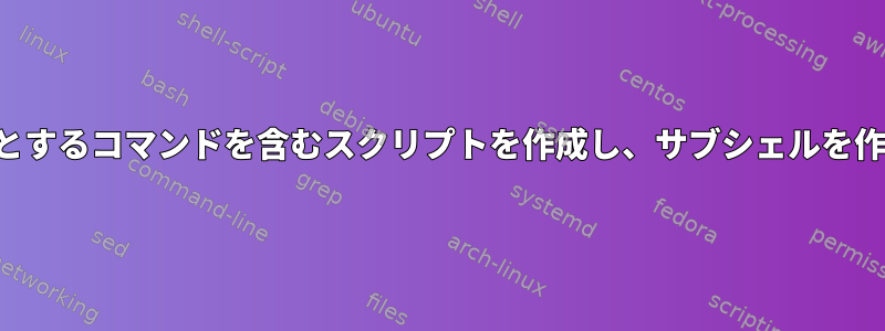 入力を必要とするコマンドを含むスクリプトを作成し、サブシェルを作成します。