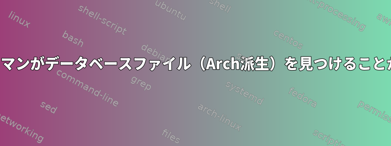 ShellOSパックマンがデータベースファイル（Arch派生）を見つけることができません。