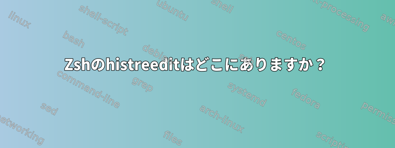 Zshのhistreeditはどこにありますか？