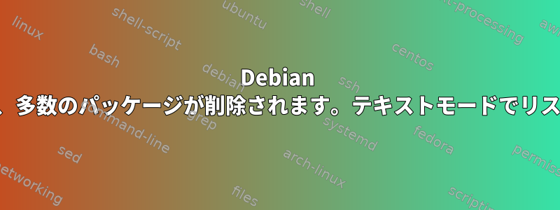 Debian のアップグレード後、多数のパッケージが削除されます。テキストモードでリストを確認するには？