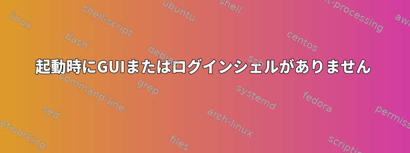 起動時にGUIまたはログインシェルがありません