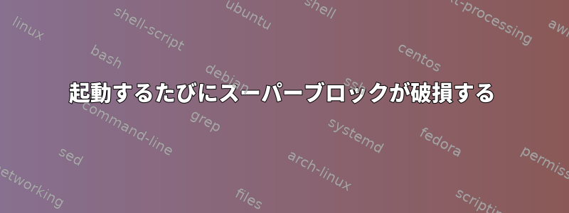 起動するたびにスーパーブロックが破損する