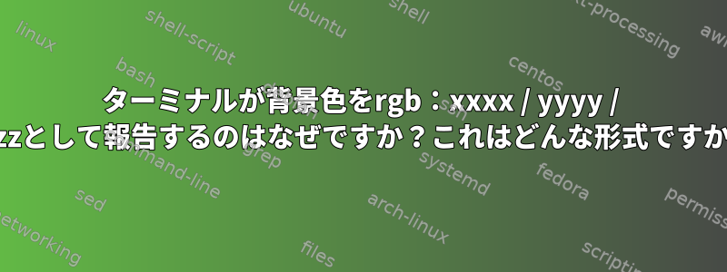 ターミナルが背景色をrgb：xxxx / yyyy / zzzzとして報告するのはなぜですか？これはどんな形式ですか？