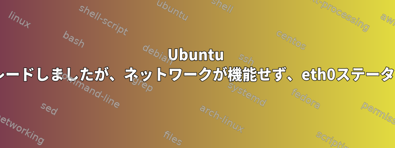 Ubuntu 20.04にアップグレードしましたが、ネットワークが機能せず、eth0ステータスがDOWNです。