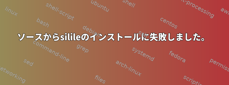 ソースからsilileのインストールに失敗しました。