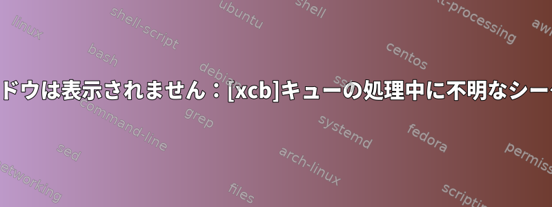 GTKウィンドウは表示されません：[xcb]キューの処理中に不明なシーケンス番号