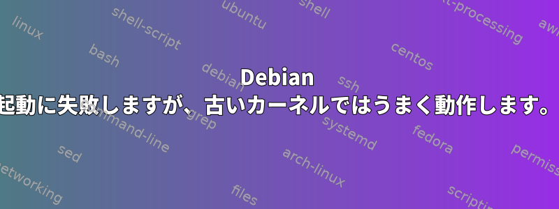 Debian は新しいカーネルからの起動に失敗しますが、古いカーネルではうまく動作します。問題を解決する方法は？