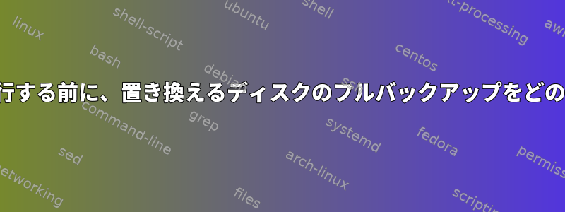 distアップグレードを実行する前に、置き換えるディスクのフルバックアップをどのように作成できますか？