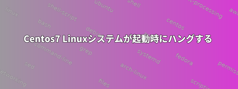 Centos7 Linuxシステムが起動時にハングする