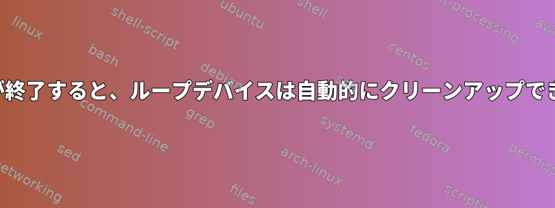 プロセスが終了すると、ループデバイスは自動的にクリーンアップできますか？