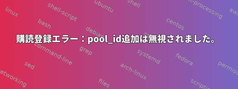 購読登録エラー：pool_id追加は無視されました。