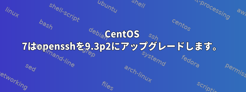 CentOS 7はopensshを9.3p2にアップグレードします。