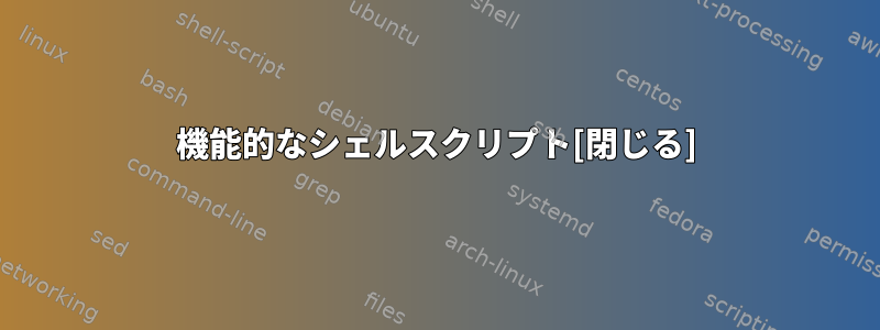 機能的なシェルスクリプト[閉じる]