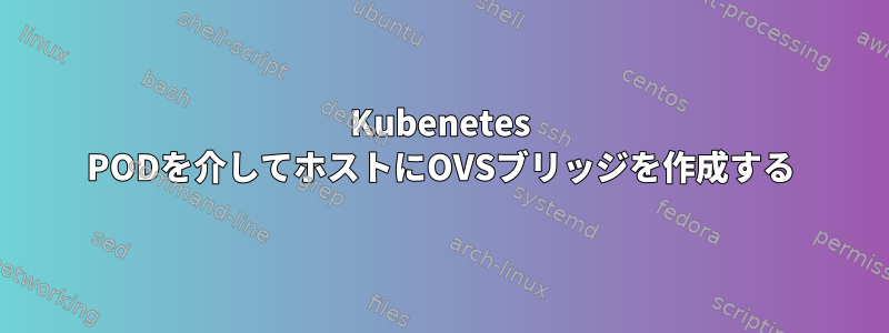 Kubenetes PODを介してホストにOVSブリッジを作成する