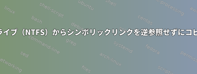 外付けハードドライブ（NTFS）からシンボリックリンクを逆参照せずにコピーする方法は？