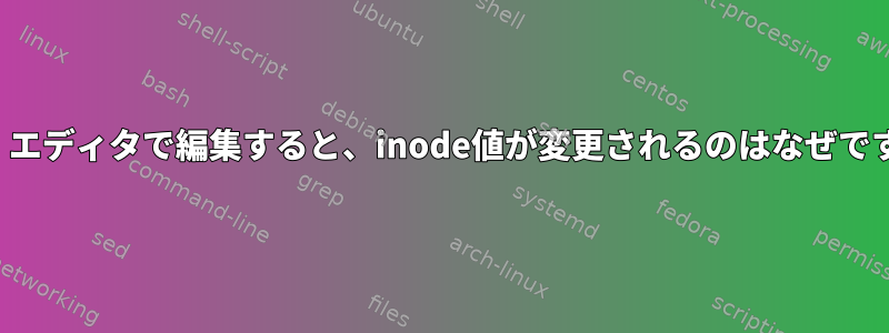 「vi」エディタで編集すると、inode値が変更されるのはなぜですか？