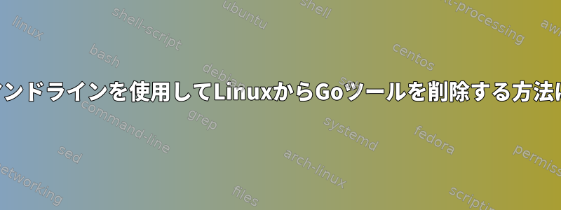 コマンドラインを使用してLinuxからGoツールを削除する方法は？