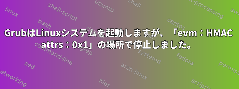 GrubはLinuxシステムを起動しますが、「evm：HMAC attrs：0x1」の場所で停止しました。