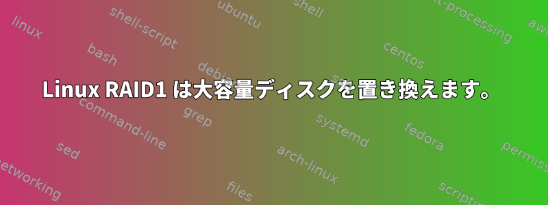 Linux RAID1 は大容量ディスクを置き換えます。