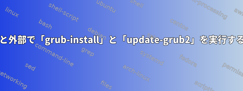 「chroot」の内部と外部で「grub-install」と「update-grub2」を実行するのはなぜですか？