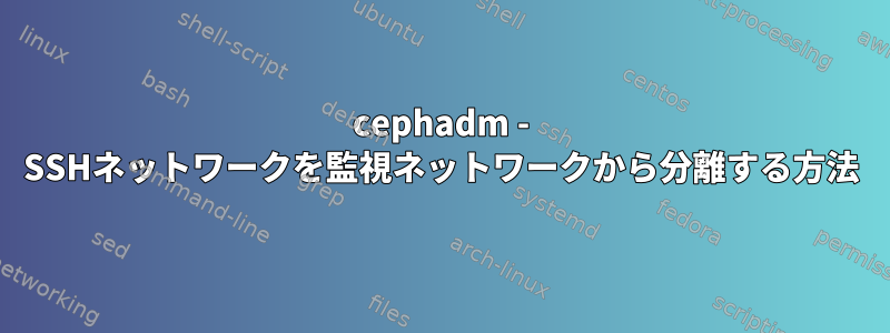 cephadm - SSHネットワークを監視ネットワークから分離する方法