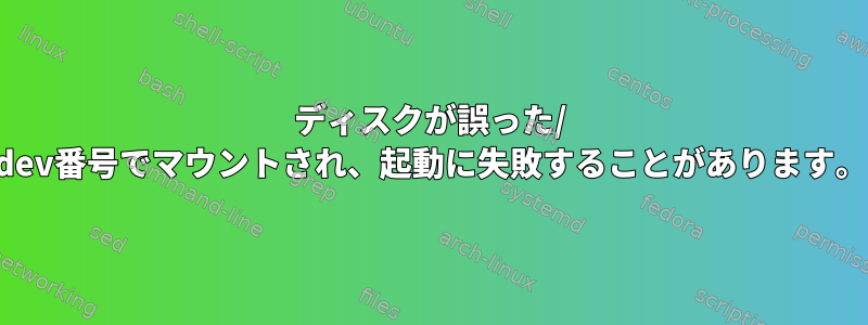 ディスクが誤った/ dev番号でマウントされ、起動に失敗することがあります。