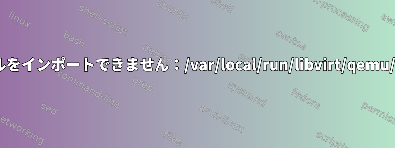 PIDファイルをインポートできません：/var/local/run/libvirt/qemu/driver.pid