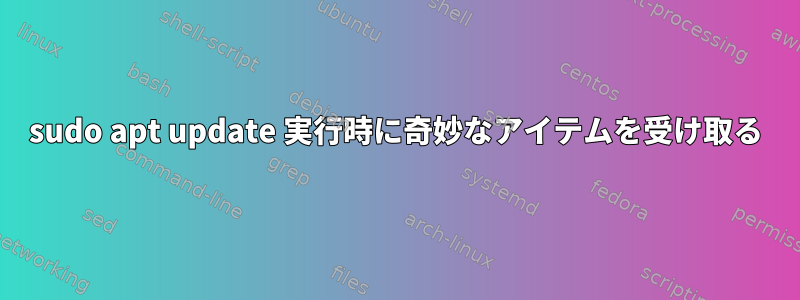 sudo apt update 実行時に奇妙なアイテムを受け取る