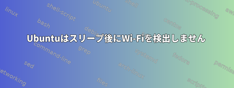 Ubuntuはスリープ後にWi-Fiを検出しません