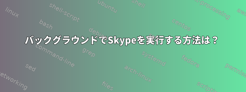 バックグラウンドでSkypeを実行する方法は？