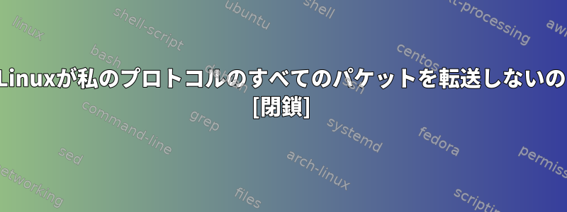 ルータとして、Linuxが私のプロトコルのすべてのパケットを転送しないのはなぜですか？ [閉鎖]