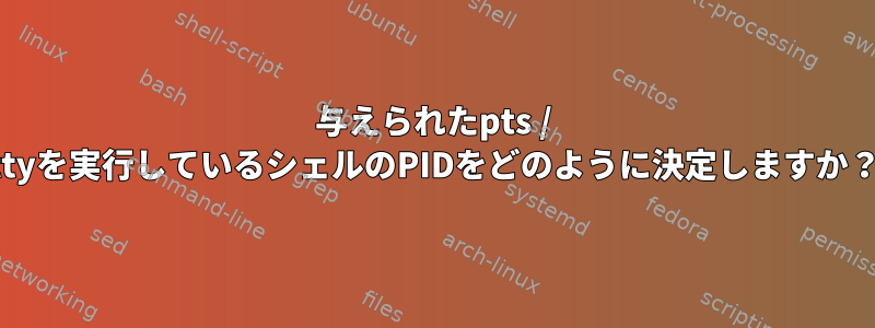 与えられたpts / ttyを実行しているシェルのPIDをどのように決定しますか？