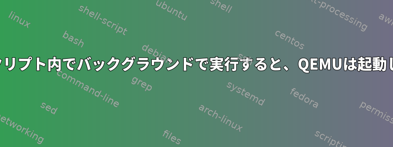 シェルスクリプト内でバックグラウンドで実行すると、QEMUは起動しません。