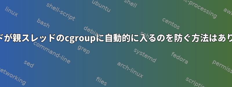 子スレッドが親スレッドのcgroupに自動的に入るのを防ぐ方法はありますか？