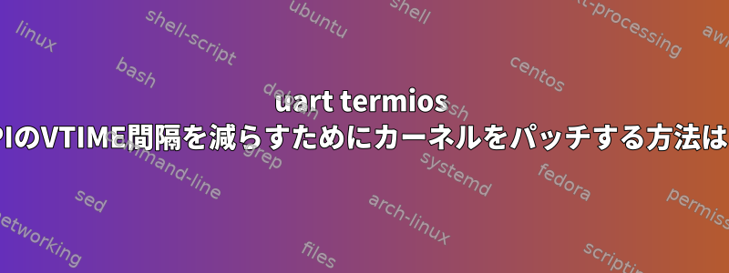 uart termios APIのVTIME間隔を減らすためにカーネルをパッチする方法は？