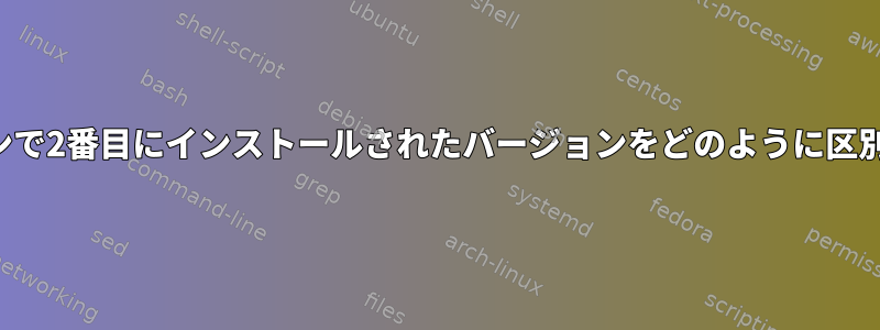 コマンドラインで2番目にインストールされたバージョンをどのように区別できますか？