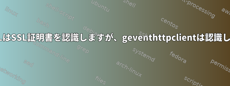 OpenSSLはSSL証明書を認識しますが、geventhttpclientは認識しません。