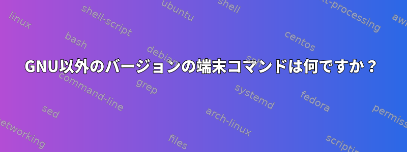 GNU以外のバージョンの端末コマンドは何ですか？