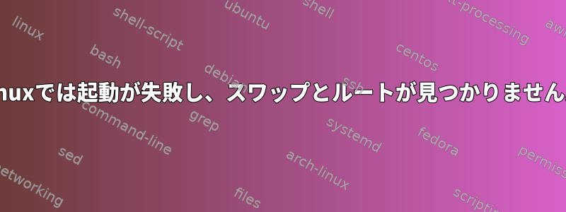 Linuxでは起動が失敗し、スワップとルートが見つかりません。