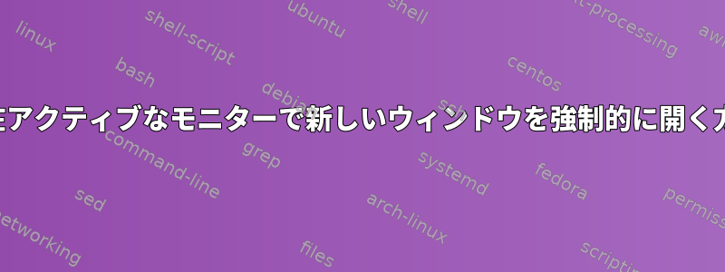 現在アクティブなモニターで新しいウィンドウを強制的に開く方法