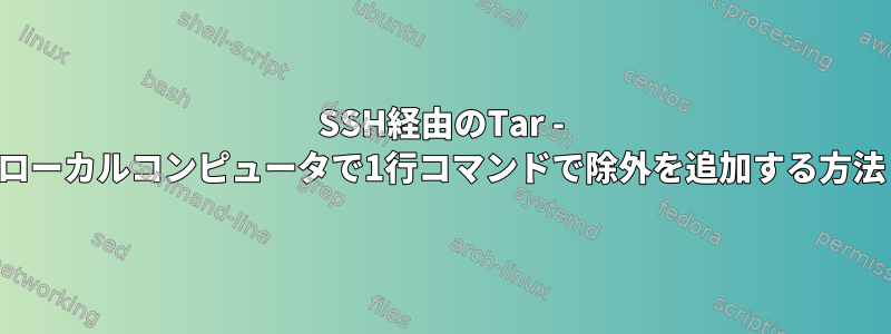 SSH経由のTar - ローカルコンピュータで1行コマンドで除外を追加する方法