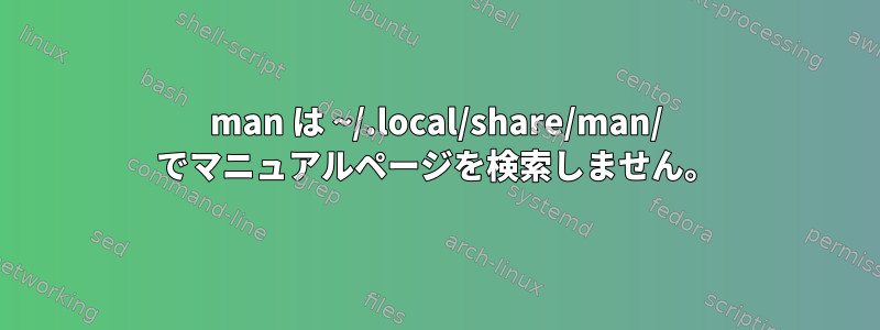 man は ~/.local/share/man/ でマニュアルページを検索しません。