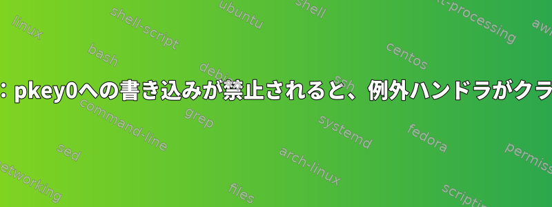 メモリ保護キー：pkey0への書き込みが禁止されると、例外ハンドラがクラッシュします。