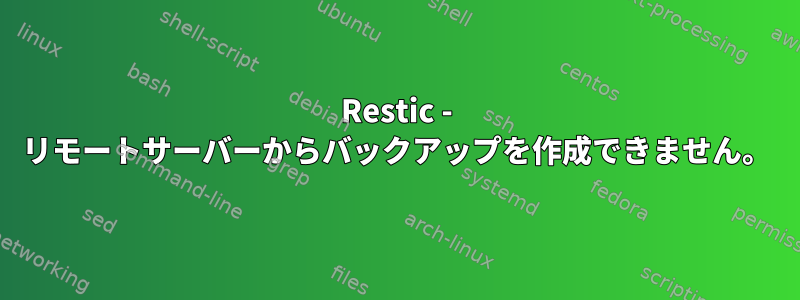 Restic - リモートサーバーからバックアップを作成できません。