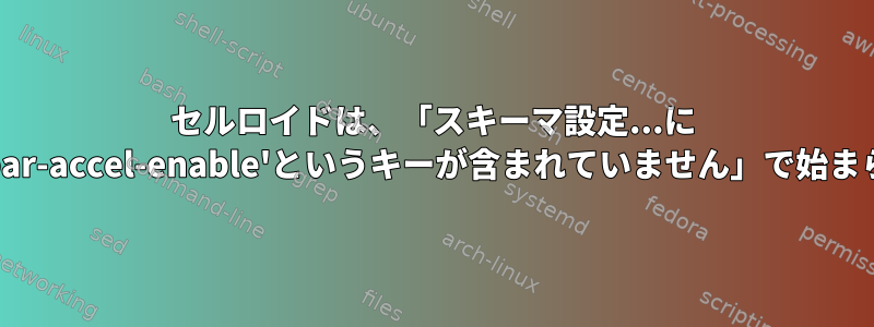 セルロイドは、「スキーマ設定...に 'menubar-accel-enable'というキーが含まれていません」で始まらない。