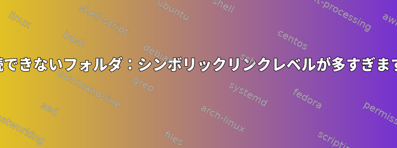 接続できないフォルダ：シンボリックリンクレベルが多すぎます。