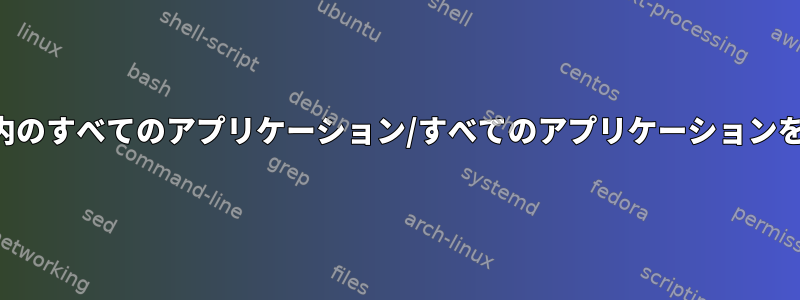 ワークスペース内のすべてのアプリケーション/すべてのアプリケーションを終了するには？