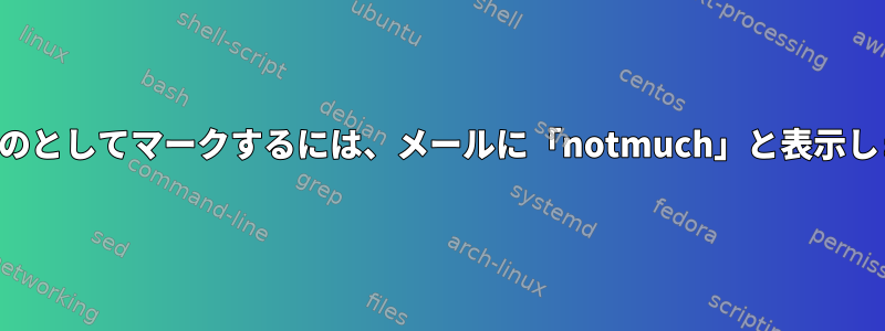 古いものとしてマークするには、メールに「notmuch」と表示します。